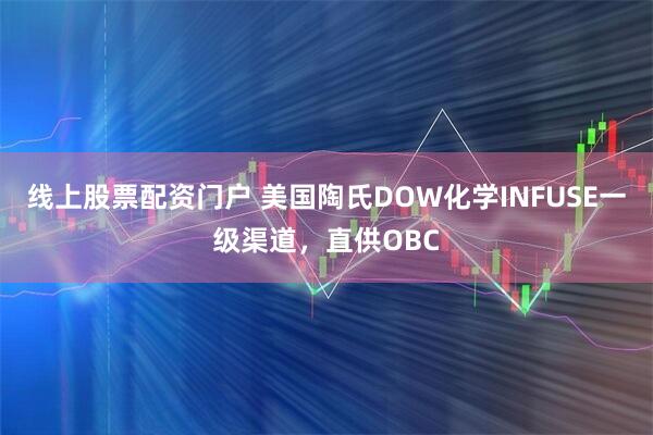 线上股票配资门户 美国陶氏DOW化学INFUSE一级渠道，直供OBC