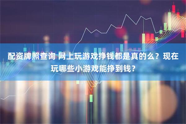 配资牌照查询 网上玩游戏挣钱都是真的么？现在玩哪些小游戏能挣到钱？