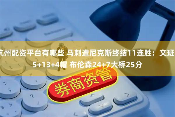 杭州配资平台有哪些 马刺遭尼克斯终结11连胜：文班25+13+4帽 布伦森24+7大桥25分