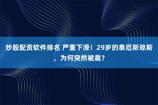 炒股配资软件排名 严重下滑！29岁的泰厄斯琼斯，为何突然被裁？