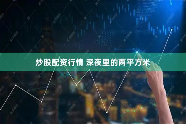 炒股配资行情 深夜里的两平方米