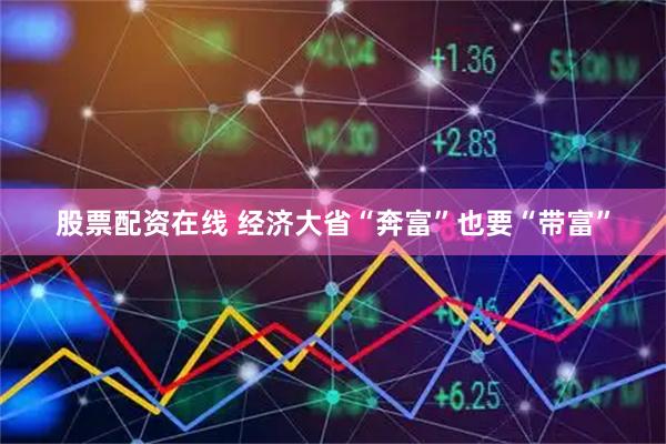 股票配资在线 经济大省“奔富”也要“带富”