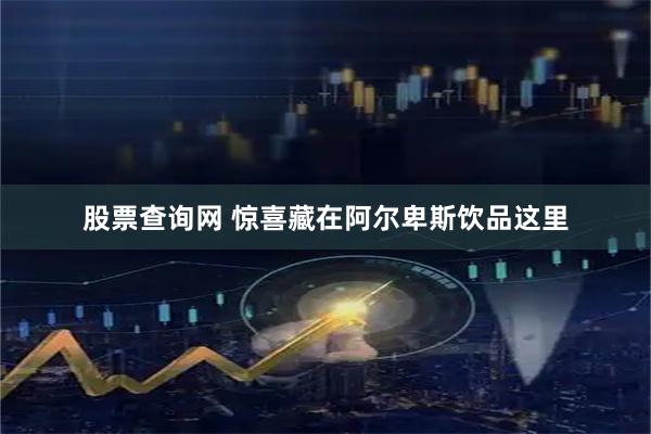 股票查询网 惊喜藏在阿尔卑斯饮品这里