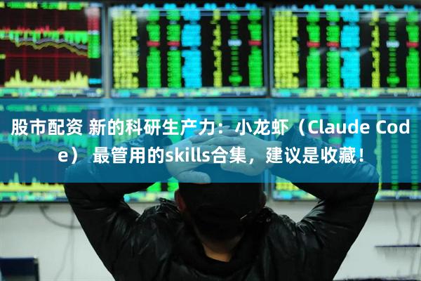 股市配资 新的科研生产力：小龙虾（Claude Code） 最管用的skills合集，建议是收藏！