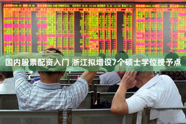 国内股票配资入门 浙江拟增设7个硕士学位授予点